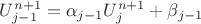 $U^{n+1}_{j-1}=\alpha_{j-1}U^{n+1}_j+\beta_{j-1}$ $U^{n+1}_{j-1}=\alpha_{j-1}U^{n+1}_j+\beta_{j-1}$