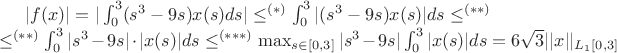 $|f(x)|=|\int_0^3(s^3-9s)x(s)ds|\le^{(*)} \int_0^3|(s^3-9s)x(s)|ds\le^{(**)}\\\le^{(**)} \int_0^3|s^3-9s|\cdot|x(s)|ds
\le^{(***)} \max_{s\in[0,3]}|s^3-9s|\int_0^3|x(s)|ds = 6\sqrt{3}||x||_{L_1[0,3]}$