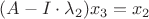 $(A -  I\cdot\lambda_2) x_3 = x_2 $