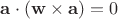 $\mathbf a\cdot (\mathbf w\times\mathbf a)=0$