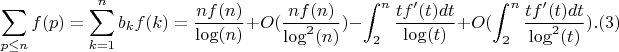 $$\sum_{p \leq n}{f(p)} = \sum_{k=1}^n {b_kf(k)}=\frac {nf(n)}{\log(n)}+O(\frac{nf(n)}{\log^2(n)})-\int_2^n {\frac {tf'(t)dt}{\log(t)}}+O(\int_2^n {\frac {tf'(t)dt}{\log^2(t)}}).(3)$$