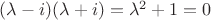 $(\lambda - i)(\lambda + i) = {\lambda}^2 + 1 = 0$