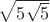 $\sqrt{5\sqrt{5}}$