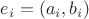 $e_i=(a_i,b_i)$