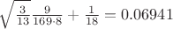 $\sqrt{\frac{3}{13}}\frac{9}{169\cdot8}+\frac{1}{18}=0.06941$