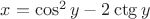 $x=\cos^2y-2\ctg y$