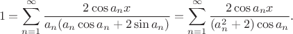 $$1=\sum_{n=1}^\infty\frac{2\cos a_nx}{a_n(a_n\cos a_n+2\sin a_n)}=\sum_{n=1}^\infty\frac{2\cos a_nx}{(a_n^2+2)\cos a_n}.$$