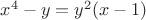 $x^4 - y = y^2(x-1)$