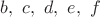 $b,\ c,\ d,\ e,\ f$