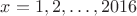 $x=1, 2, \dots , 2016$