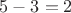 $5 - 3 = 2$