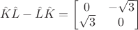 $$\hat{K} \hat{L} - \hat{L} \hat{K} = \begin{bmatrix}0&-\sqrt{3}\\\sqrt{3}&0\end{bmatrix}$$