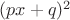 $(px+q)^2$