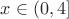 $x\in(0,4]$