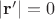 $|\mathbf{r}'|=0$