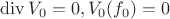 $\operatorname{div}V_0=0, V_0(f_0)=0$