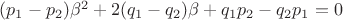 $(p_1-p_2)\beta^2+2(q_1-q_2)\beta+q_1p_2-q_2p_1=0$