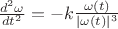 $\frac{d^2\omega}{dt^2}=-k\frac{\omega(t)}{|\omega(t)|^3}$
