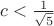 $c < \frac{1}{\sqrt{5}}$