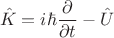 $$\hat{K}=i\hbar\frac{\partial}{\partial t} - \hat{U}$$ $$\hat{K}=i\hbar\frac{\partial}{\partial t} - \hat{U}$$
