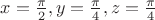 $x=\frac{\pi}{2}, y=\frac{\pi}{4}, z=\frac{\pi}{4}$ $x=\frac{\pi}{2}, y=\frac{\pi}{4}, z=\frac{\pi}{4}$