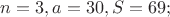 $n = 3, a = 30, S = 69;$