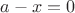 $a-x=0$