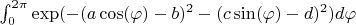 $\int_{0}^{2 \pi} \exp(-(a \cos (\varphi)-b)^2-(c \sin(\varphi)-d)^2)d\varphi$