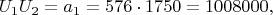 $$U_1 U_2  = a_1  = 576 \cdot 1750 = 1008000,$$
