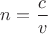 $n=\dfrac{c}{v}$