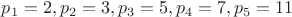 $p_1=2, p_2=3, p_3=5, p_4=7, p_5=11$