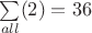 $\sum\limits_{all}^{}(2)=36$