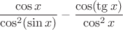 $\dfrac{\cos x}{\cos^2(\sin x)}-\dfrac{\cos(\tg x)}{\cos^2 x}$