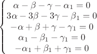 $\left\{\begin{matrix}
\alpha-\beta-\gamma-\alpha_1=0\\ 
3\alpha-3\beta-3\gamma-\beta_1=0\\ 
-\alpha+\beta+\gamma-\gamma_1=0\\
\alpha_1-\beta_1-\gamma_1=0\\ 
-\alpha_1+\beta_1+\gamma_1=0
\end{matrix}\right.
$