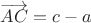 $\overrightarrow{AC}=c-a$
