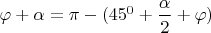 $\varphi + \alpha=\pi - (45^0 + \dfrac{\alpha}{2} + \varphi) $