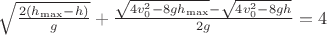 $\[\sqrt {\frac{{2({h_{\max }} - h)}}{g}}  +\frac{{\sqrt {4v_0^2 - 8g{h_{\max }}}  - \sqrt {4v_0^2 - 8gh} }}{{2g}} = 4\]$