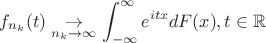 $$
f_{n_k}(t) \underset{n_k \rightarrow \infty}{\rightarrow} \int_{-\infty}^{\infty} e^{i t x} d F(x), t \in \mathbb{R}
$$ $$
f_{n_k}(t) \underset{n_k \rightarrow \infty}{\rightarrow} \int_{-\infty}^{\infty} e^{i t x} d F(x), t \in \mathbb{R}
$$