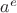 $ a^e $
