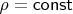 $\rho=\mathsf{const}$