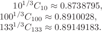 $
{10}^{1/3}C_{10} \approx 0.8738795,\\
{100}^{1/3}C_{100} \approx 0.8910028,\\
{133}^{1/3}C_{133} \approx 0.89149183.\\
$ $
{10}^{1/3}C_{10} \approx 0.8738795,\\
{100}^{1/3}C_{100} \approx 0.8910028,\\
{133}^{1/3}C_{133} \approx 0.89149183.\\
$