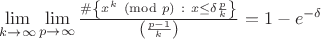 $\lim \limits_{k \to \infty} \lim \limits_{p \to \infty} \frac{\# \left\lbrace{ x^k \pmod p\ :\ x \le \delta \frac{p}{k} }\right\rbrace }{\left({ \frac{p-1}{k} }\right)} = 1 - e^{-\delta}$ $\lim \limits_{k \to \infty} \lim \limits_{p \to \infty} \frac{\# \left\lbrace{ x^k \pmod p\ :\ x \le \delta \frac{p}{k} }\right\rbrace }{\left({ \frac{p-1}{k} }\right)} = 1 - e^{-\delta}$