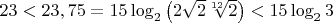 $23 < 23,75 = 15\log_2 \left({2\sqrt 2 \root{12} \of 2 }\right) < 15\log_2 3$