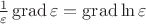 $\frac1\varepsilon \operatorname{grad}\varepsilon = \operatorname{grad}\ln\varepsilon$