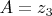 $A=z_3$