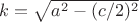 $k=\sqrt{a^2-(c/2)^2}$