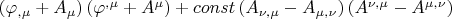 $\left( {\varphi _{,\mu }  + A_\mu  } \right)\left( {\varphi ^{,\mu }  + A^\mu  } \right) + const \left( {A_{\nu ,\mu }  - A_{\mu ,\nu } } \right)\left( {A^{\nu ,\mu }  - A^{\mu ,\nu } } \right)$