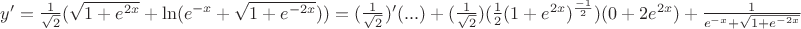 $y'=\frac {1}{\sqrt {2}} ({\sqrt {1+e^{2x}} + \ln ({e^{-x} + \sqrt {1+e^{-2x}}))=(\frac {1}{\sqrt 2})'(...)+(\frac {1}{\sqrt 2})(\frac {1}{2} (1+e^{2x})^{\frac {-1}{2}})(0+2e^{2x})+{\frac {1}{e^{-x}+ \sqrt {1+e^{-2x}}}$