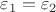 $\varepsilon_1=\varepsilon_2$