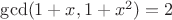 $\gcd(1+x, 1+x^2)=2$
